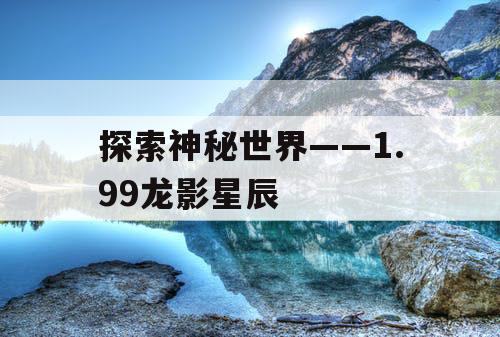 探索神秘世界——1.99龙影星辰