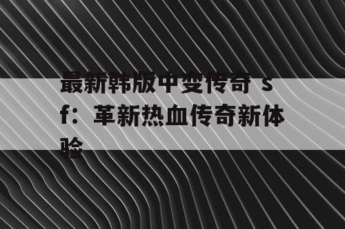 最新韩版中变传奇 sf：革新热血传奇新体验