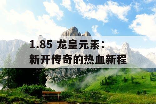 1.85 龙皇元素：新开传奇的热血新程