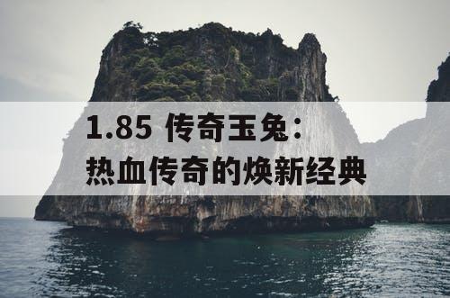 1.85 传奇玉兔：热血传奇的焕新经典