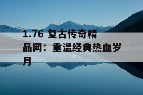 1.76 复古传奇精品网：重温经典热血岁月