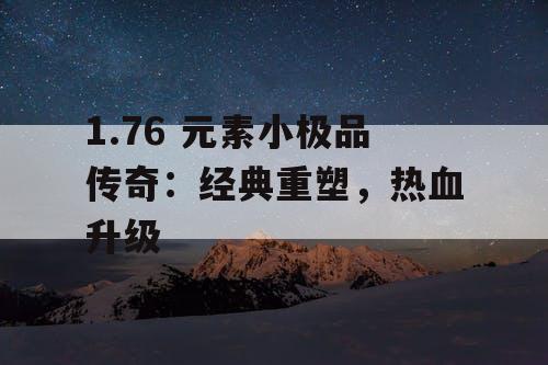 1.76 元素小极品传奇：经典重塑，热血升级