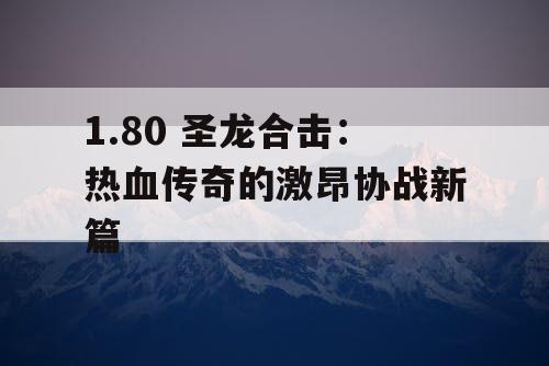 1.80 圣龙合击：热血传奇的激昂协战新篇
