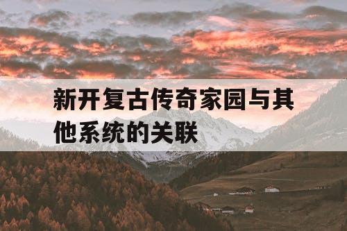 新开复古传奇家园与其他系统的关联