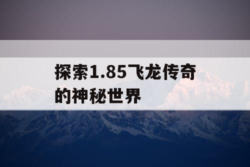探索1.85飞龙传奇的神秘世界