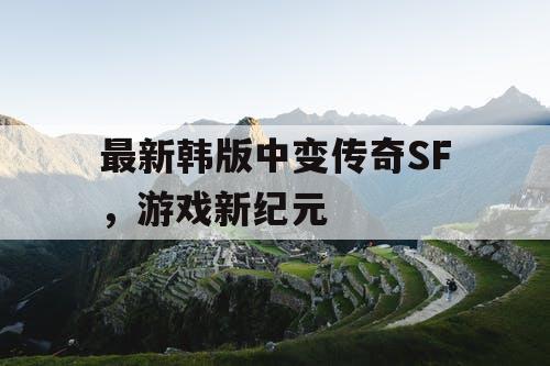 最新韩版中变传奇SF，游戏新纪元
