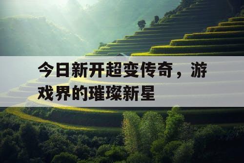 今日新开超变传奇，游戏界的璀璨新星