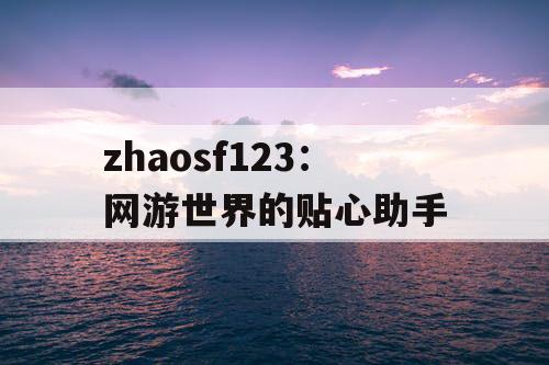 zhaosf123:网游世界的贴心助手 zhaosf123:网游世界的贴心助手