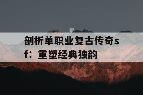 剖析单职业复古传奇sf：重塑经典独韵
