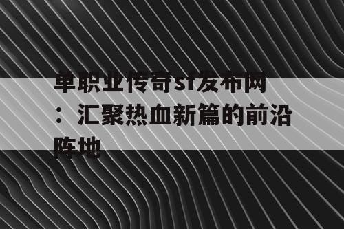 单职业传奇sf发布网：汇聚热血新篇的前沿阵地