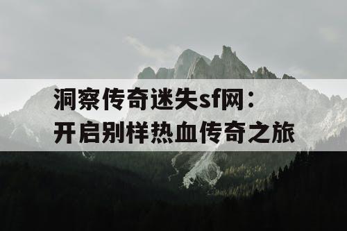 洞察传奇迷失sf网：开启别样热血传奇之旅
