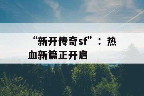 “新开传奇sf”：热血新篇正开启