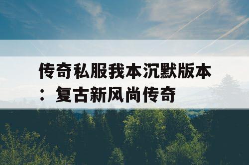 传奇私服我本沉默版本：复古新风尚传奇