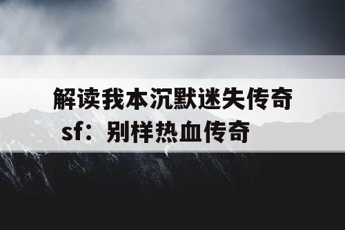 解读我本沉默迷失传奇 sf：别样热血传奇