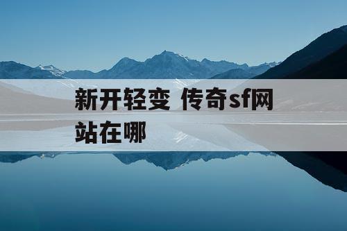 新开轻变 传奇sf网站在哪
