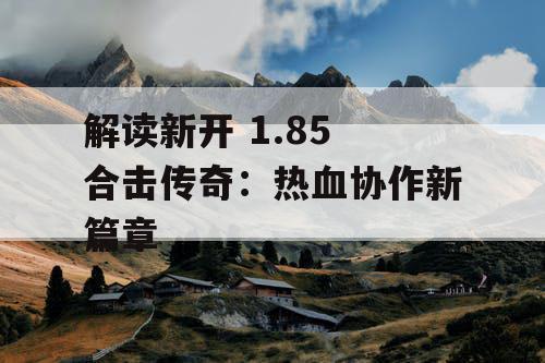 解读新开 1.85 合击传奇：热血协作新篇章