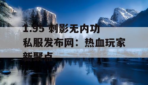1.95 刺影无内功私服发布网：热血玩家新聚点