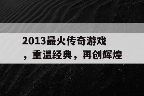 2013最火传奇游戏，重温经典，再创辉煌