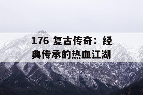 176 复古传奇：经典传承的热血江湖