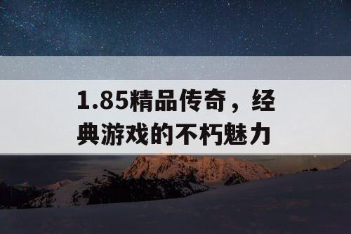 1.85精品传奇，经典游戏的不朽魅力