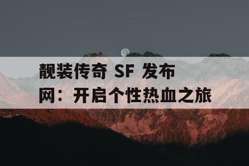 靓装传奇 SF 发布网：开启个性热血之旅