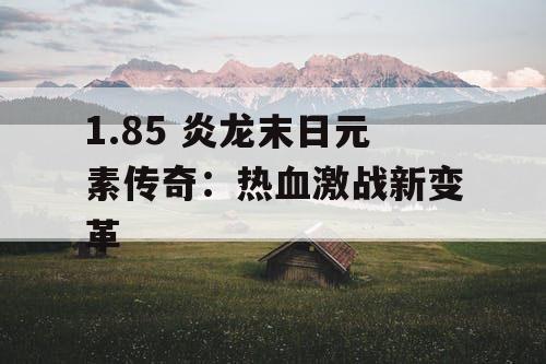 1.85 炎龙末日元素传奇：热血激战新变革