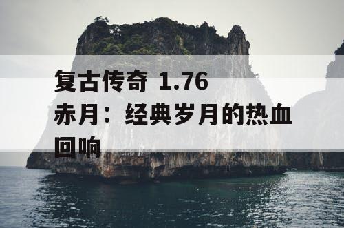 复古传奇 1.76 赤月：经典岁月的热血回响