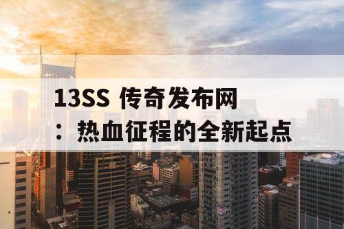 13SS 传奇发布网：热血征程的全新起点