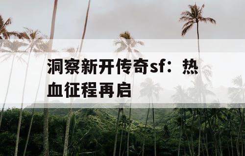洞察新开传奇sf：热血征程再启
