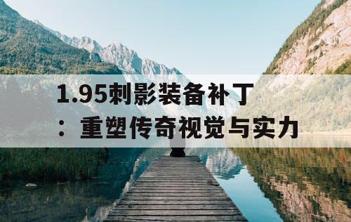 1.95刺影装备补丁：重塑传奇视觉与实力