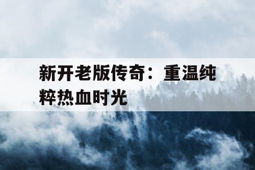 新开老版传奇：重温纯粹热血时光
