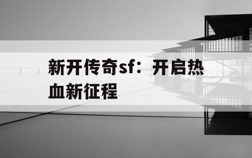 新开传奇sf：开启热血新征程