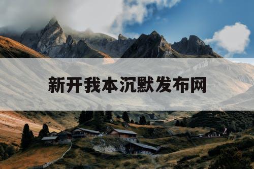 新开我本沉默发布网 新开我本沉默发布网