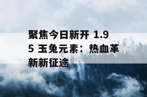 聚焦今日新开 1.95 玉兔元素：热血革新新征途