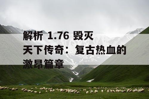 解析 1.76 毁灭天下传奇：复古热血的激昂篇章