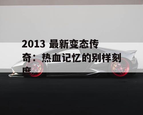 2013 最新变态传奇：热血记忆的别样刻度