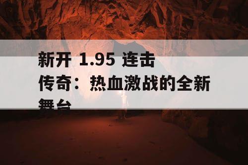 新开 1.95 连击传奇：热血激战的全新舞台