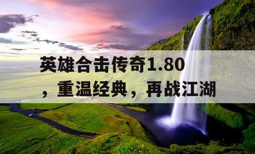英雄合击传奇1.80，重温经典，再战江湖