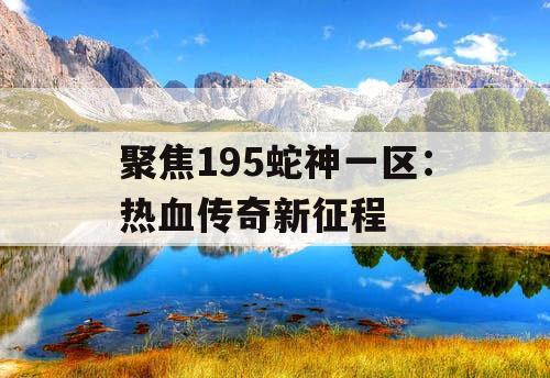 聚焦195蛇神一区：热血传奇新征程