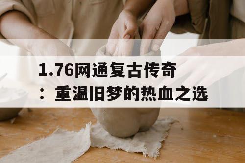 1.76网通复古传奇：重温旧梦的热血之选