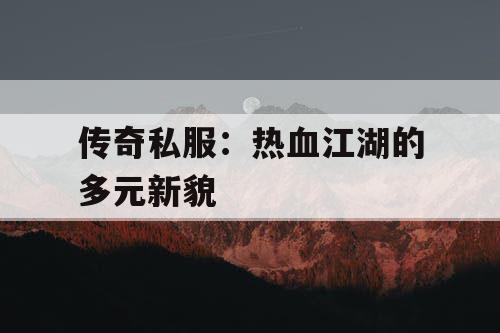 传奇私服：热血江湖的多元新貌