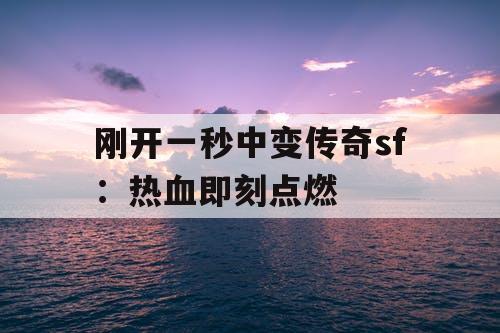刚开一秒中变传奇sf：热血即刻点燃