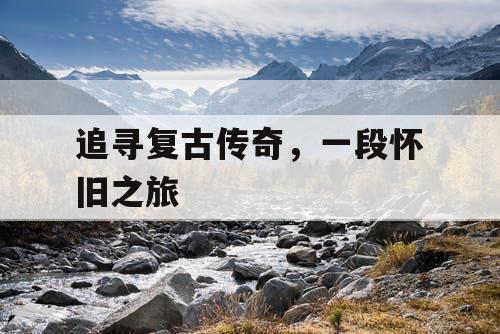 追寻复古传奇，一段怀旧之旅
