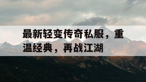 最新轻变传奇私服，重温经典，再战江湖