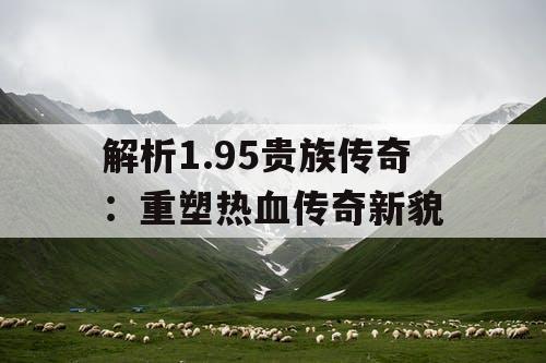 解析1.95贵族传奇：重塑热血传奇新貌