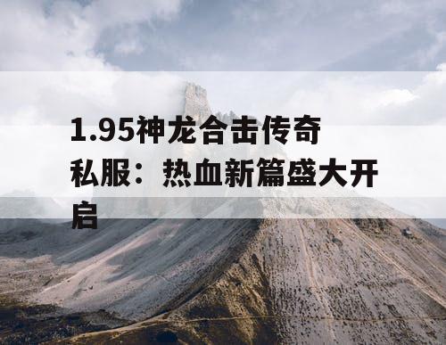 1.95神龙合击传奇私服：热血新篇盛大开启