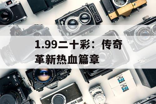 1.99二十彩：传奇革新热血篇章