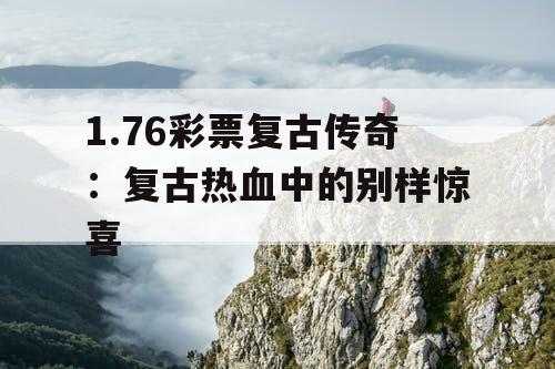 1.76彩票复古传奇：复古热血中的别样惊喜
