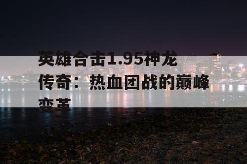 英雄合击1.95神龙传奇：热血团战的巅峰变革