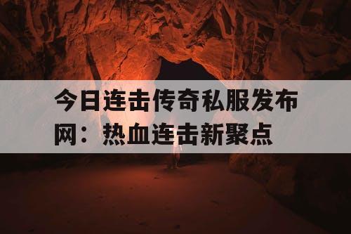 今日连击传奇私服发布网：热血连击新聚点
